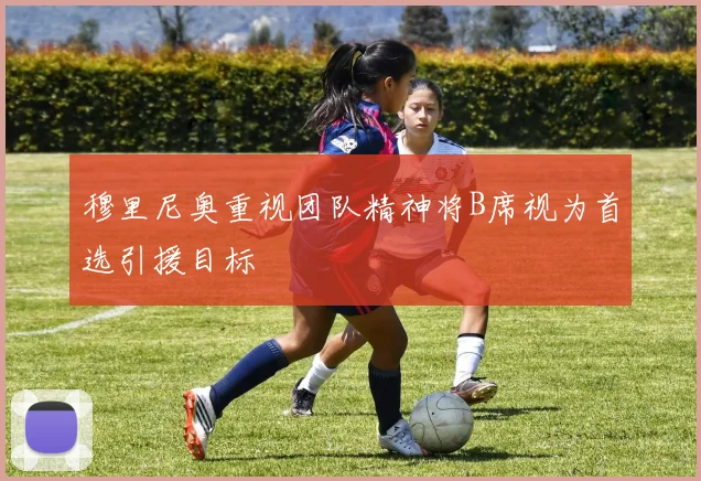 穆里尼奥重视团队精神将B席视为首选引援目标