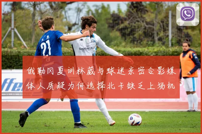 俄勒冈夏训林葳与球迷亲密合影媒体人质疑为何选择北卡缺乏上场机会