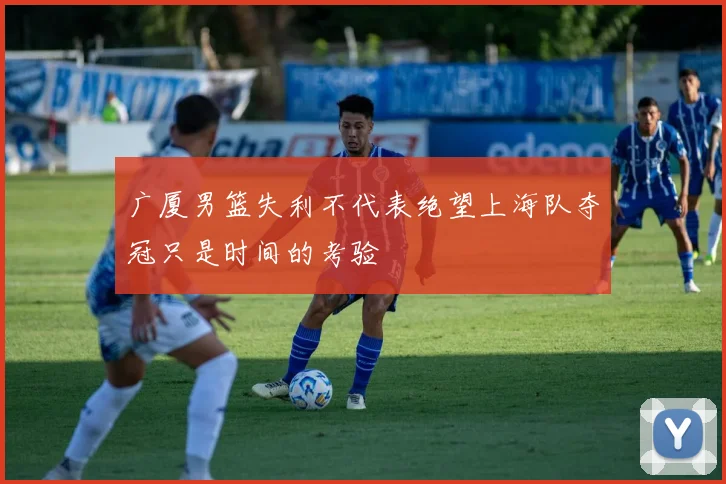 广厦男篮失利不代表绝望上海队夺冠只是时间的考验