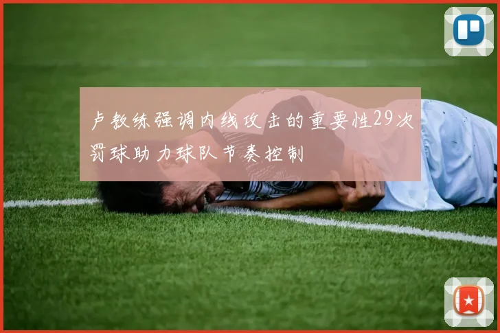 卢教练强调内线攻击的重要性29次罚球助力球队节奏控制