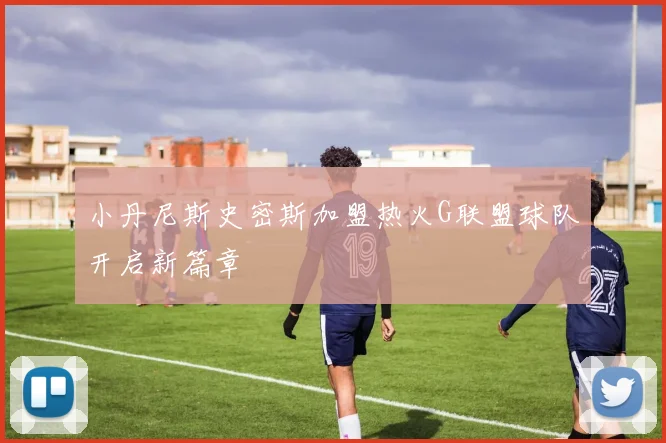 小丹尼斯史密斯加盟热火G联盟球队开启新篇章