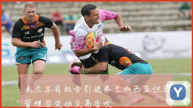 米兰本有机会引进弗兰加西亚但因管理层变动交易告吹