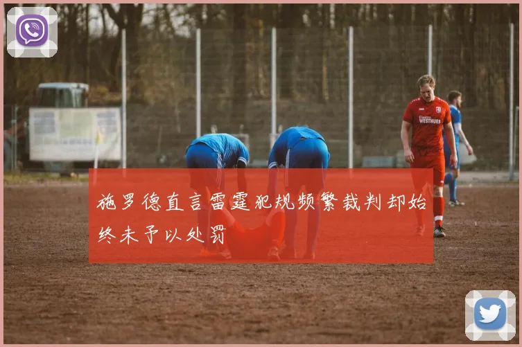 施罗德直言雷霆犯规频繁裁判却始终未予以处罚