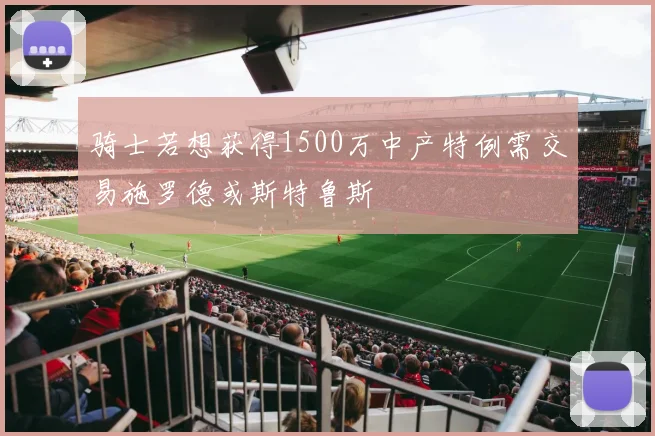 骑士若想获得1500万中产特例需交易施罗德或斯特鲁斯