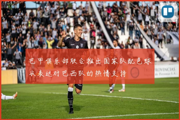 巴甲俱乐部联合推出国家队配色球衣表达对巴西队的热情支持