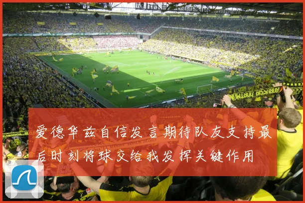 爱德华兹自信发言期待队友支持最后时刻将球交给我发挥关键作用
