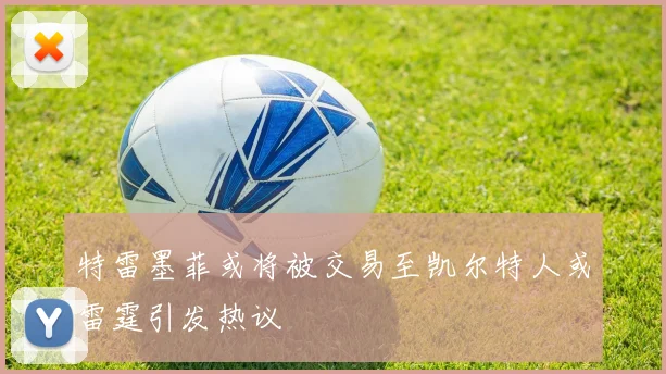 特雷墨菲或将被交易至凯尔特人或雷霆引发热议